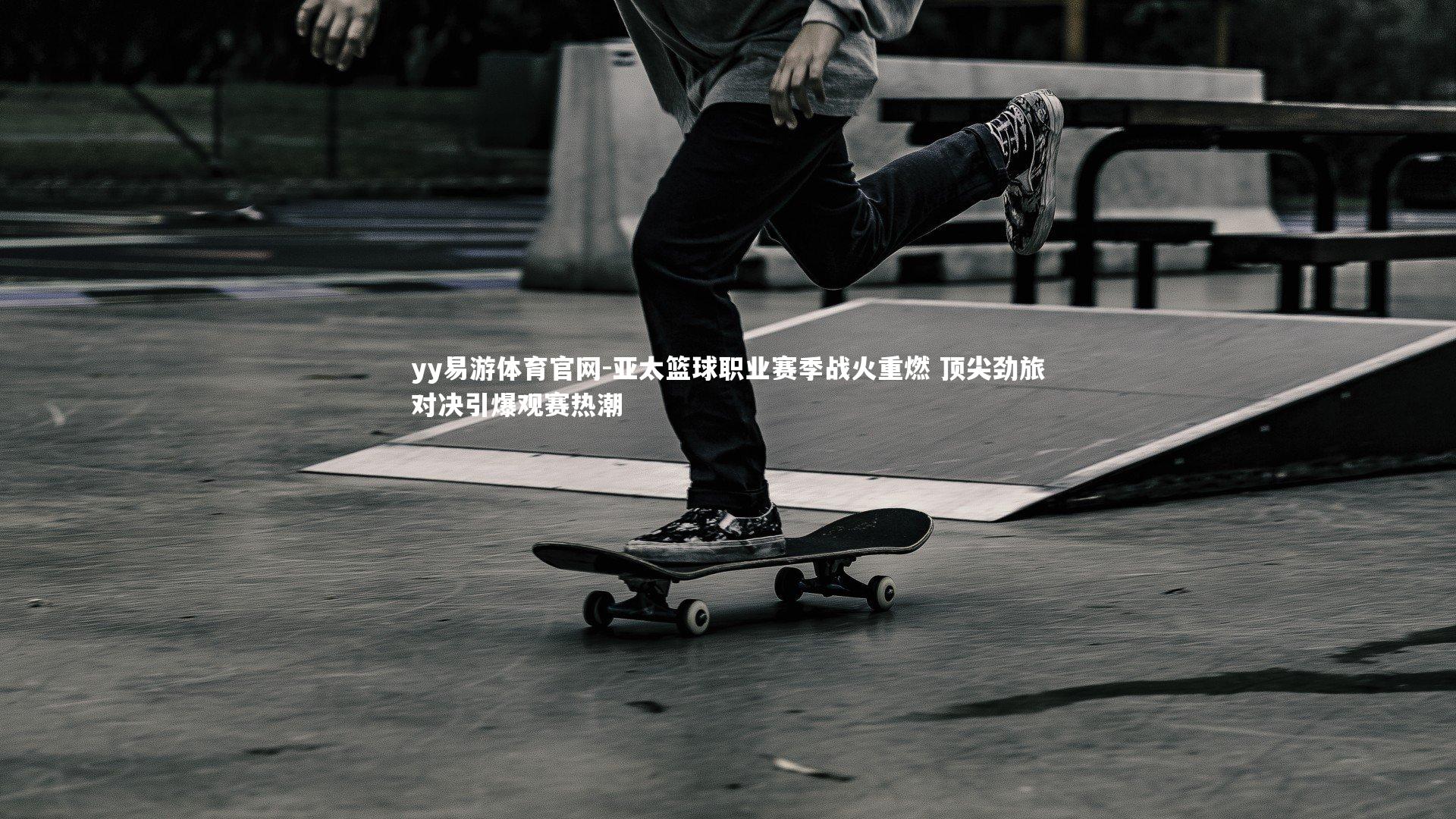 yy易游体育官网-亚太篮球职业赛季战火重燃 顶尖劲旅对决引爆观赛热潮