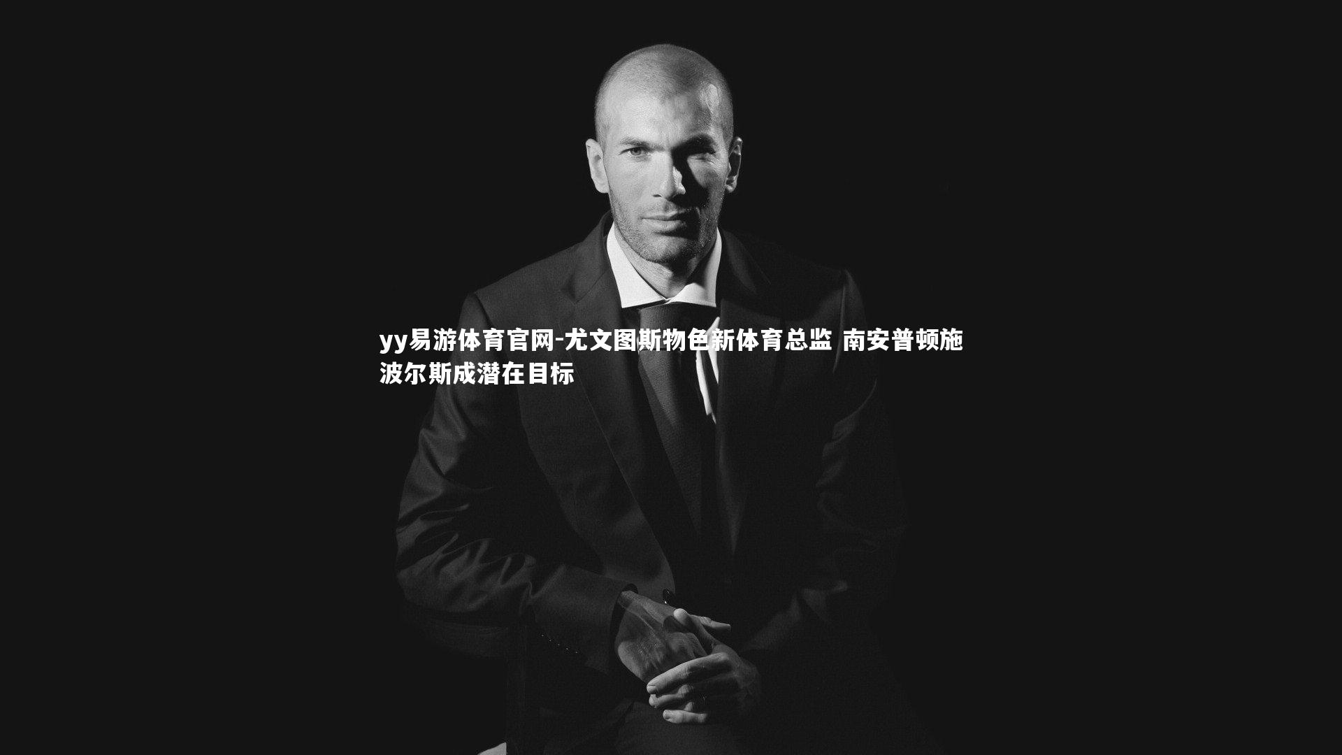 尤文图斯物色新体育总监 南安普顿施波尔斯成潜在目标