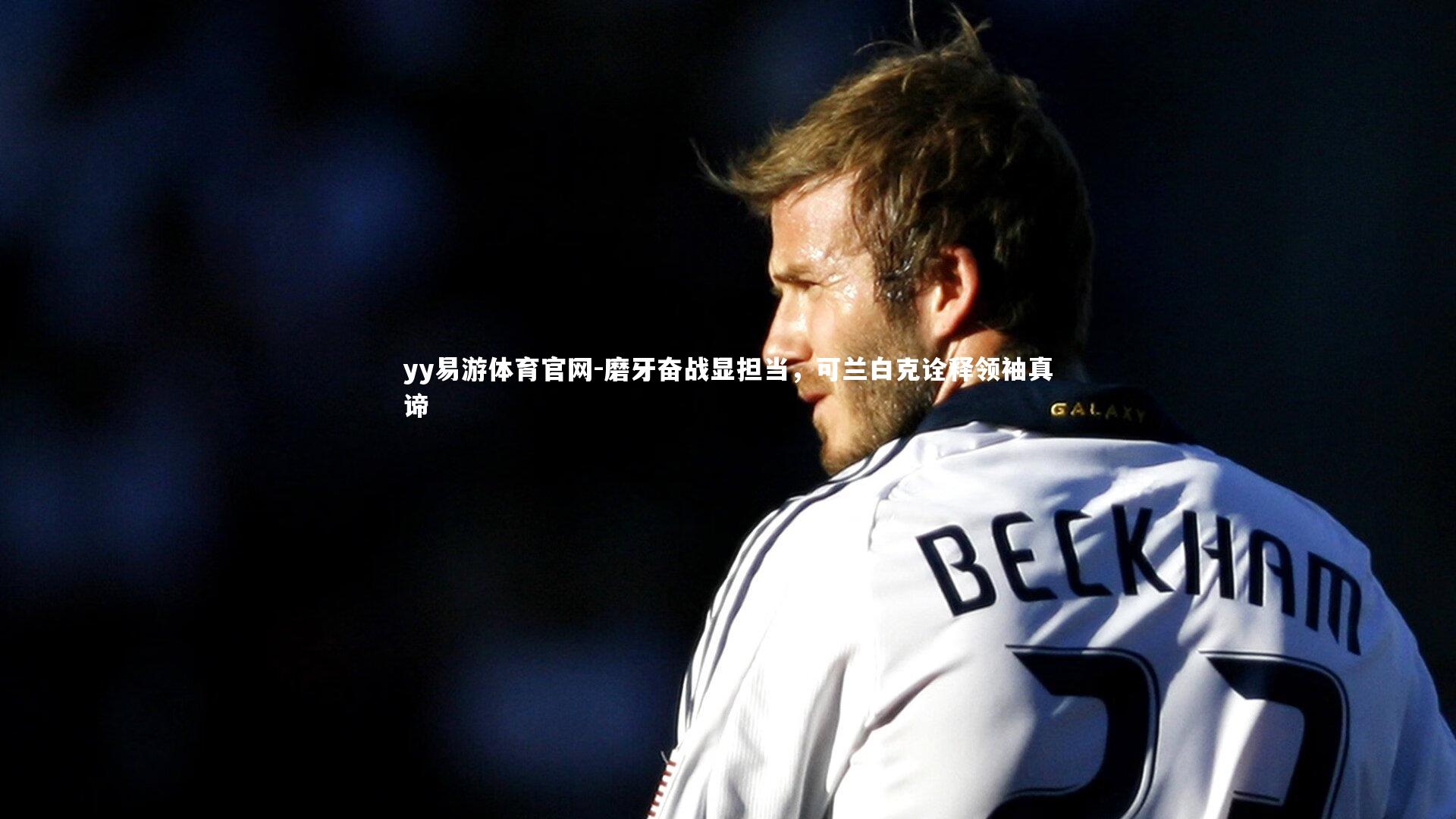 磨牙奋战显担当,可兰白克诠释领袖真谛