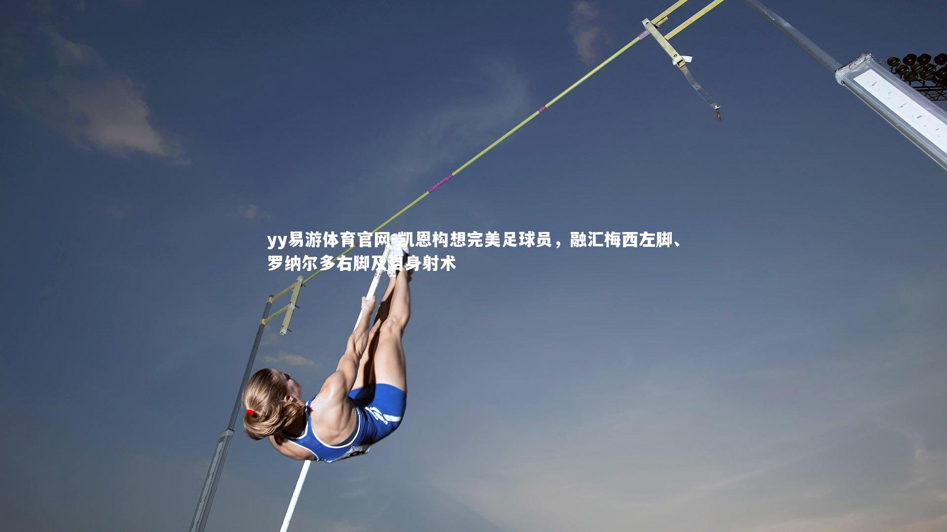 yy易游体育官网-凯恩构想完美足球员，融汇梅西左脚、罗纳尔多右脚及自身射术