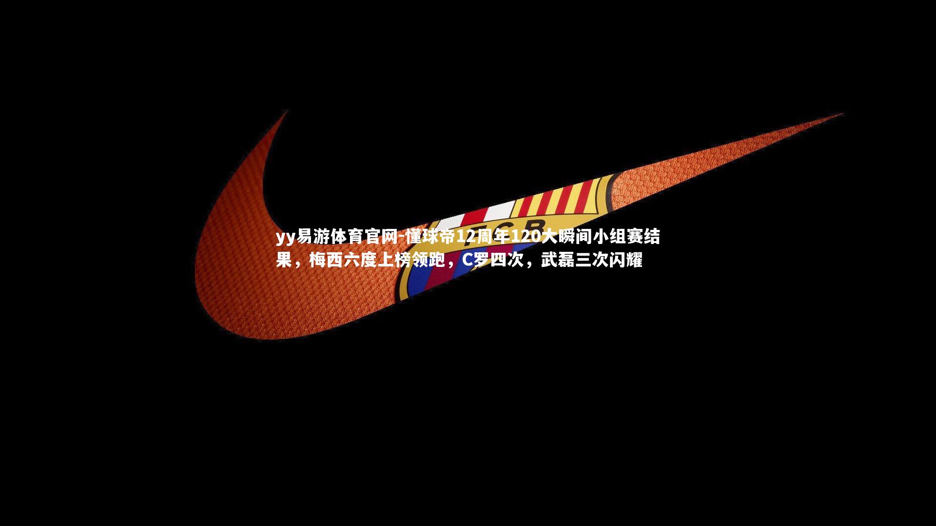 yy易游体育官网-懂球帝12周年120大瞬间小组赛结果，梅西六度上榜领跑，C罗四次，武磊三次闪耀
